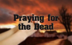 What Does The Bible Say About Praying For The Dead?