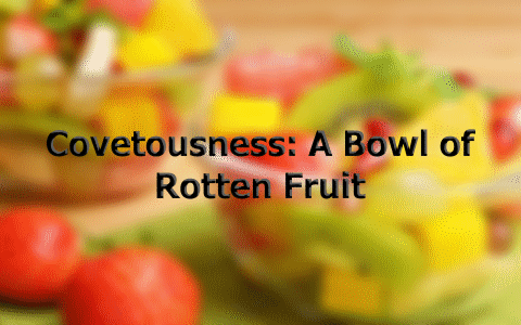 Covetousness: A Bowl of Rotten Fruit